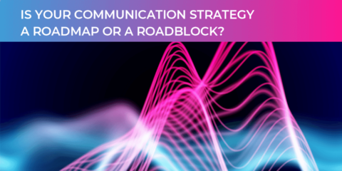 Is your communication strategy a roadmap or roadblock?