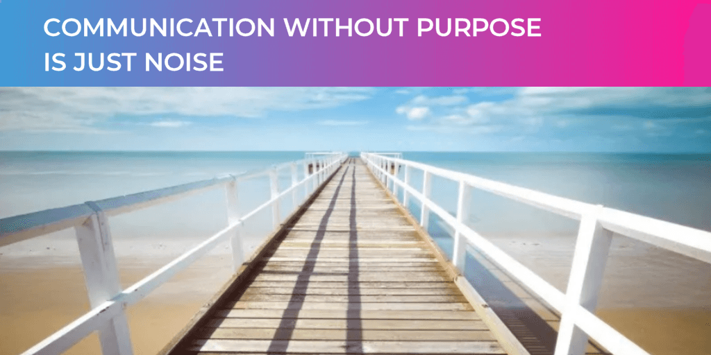 Communication Without Purpose Is Just Noise