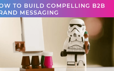 How to build compelling B2B brand messaging (part two of two)