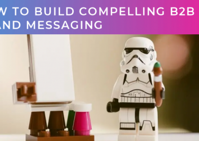 How to build compelling B2B brand messaging (part two of two)