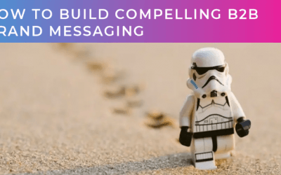 How to build compelling B2B brand messaging (part one of two)