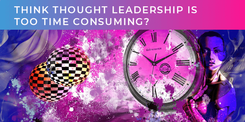 Think Thought Leadership is too time consuming?