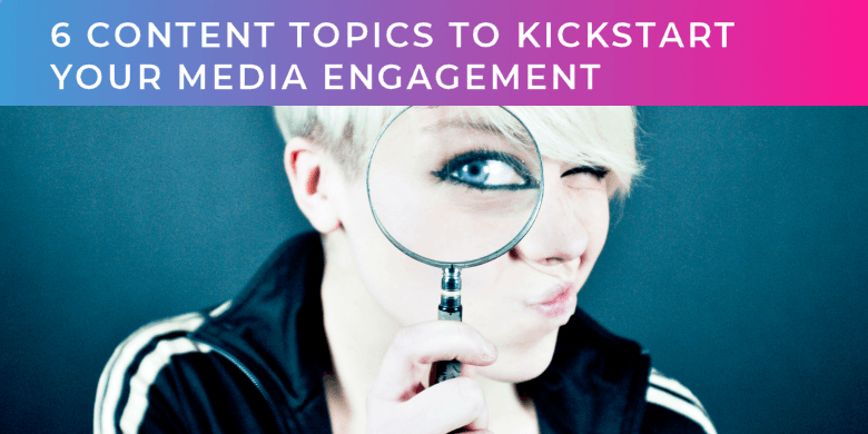 6 Content Topics to Kickstart your Media Engagement