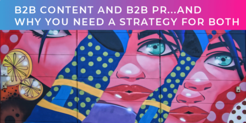 B2B Content and B2B PR…and why you need a strategy for both