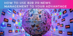 How to use B2B PR news management to your advantage