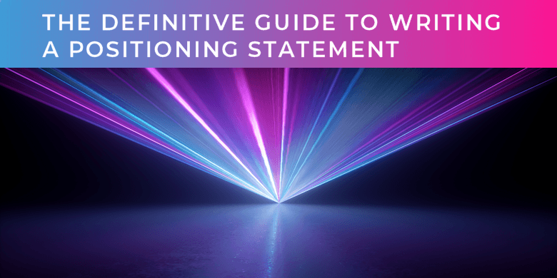 The definitive guide to writing a positioning statement