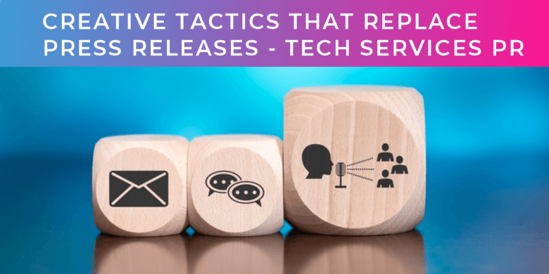 What creative tactics replace the press release for tech services PR?