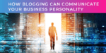 How blogging can communicate your business personality in technology services