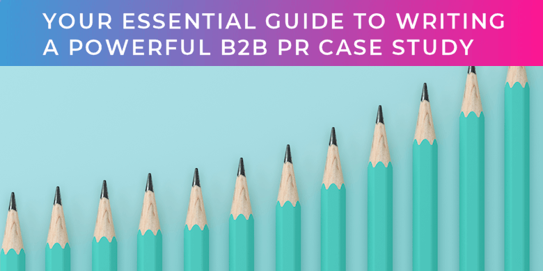 Your essential guide to writing a powerful B2B PR Case Study