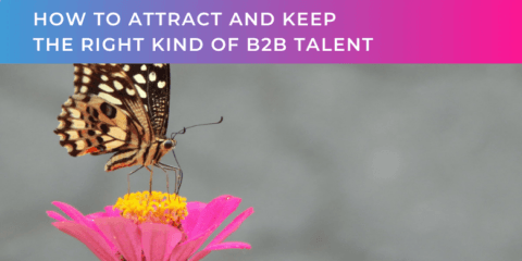 How to attract and keep the right kind of B2B talent