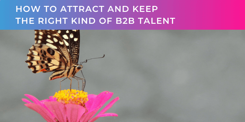 How to attract and keep the right kind of B2B talent