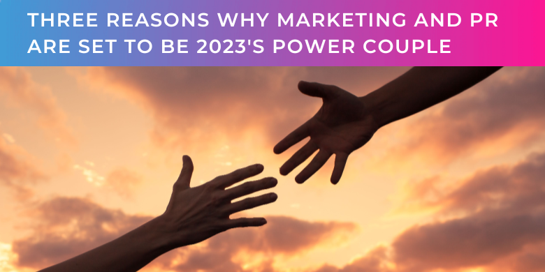 Three reasons why marketing and PR are set to be 2023's power couple